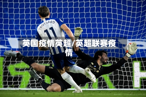 英国疫情英超/英超联赛疫情-第1张图片