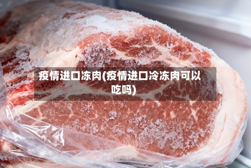 疫情进口冻肉(疫情进口冷冻肉可以吃吗)-第1张图片