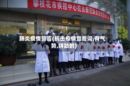 肺炎疫情誓言(抗击疫情宣誓词,有气势,拼劲的)-第1张图片