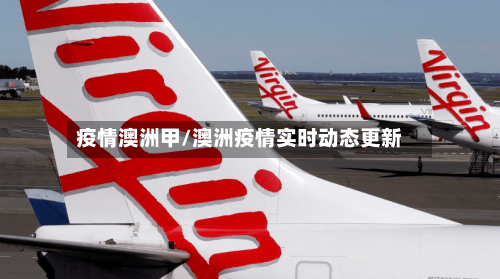 疫情澳洲甲/澳洲疫情实时动态更新-第1张图片