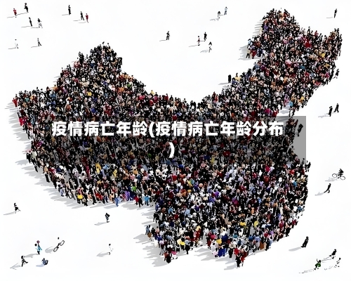 疫情病亡年龄(疫情病亡年龄分布)-第1张图片