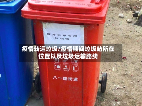 疫情转运垃圾/疫情期间垃圾站所在位置以及垃圾运输路线-第1张图片