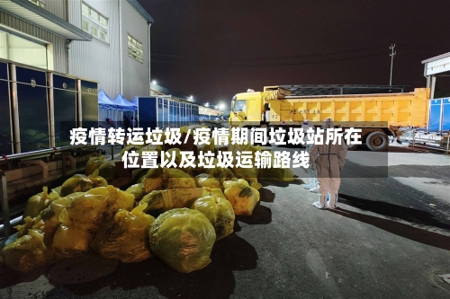 疫情转运垃圾/疫情期间垃圾站所在位置以及垃圾运输路线-第2张图片