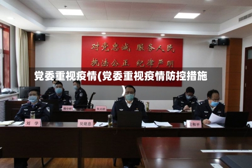 党委重视疫情(党委重视疫情防控措施)-第1张图片