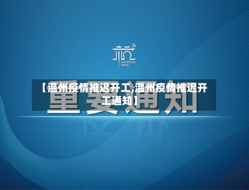 【温州疫情推迟开工,温州疫情推迟开工通知】-第1张图片