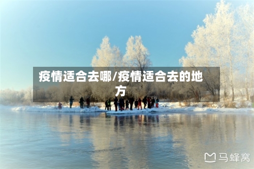疫情适合去哪/疫情适合去的地方-第1张图片