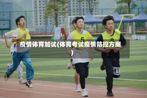 疫情体育加试(体育考试疫情防控方案)-第1张图片