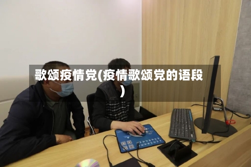 歌颂疫情党(疫情歌颂党的语段)-第1张图片