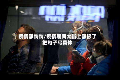 疫情静悄悄/疫情期间大街上静极了把句子写具体-第1张图片