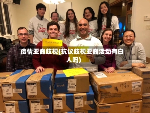 疫情亚裔歧视(抗议歧视亚裔活动有白人吗)-第1张图片