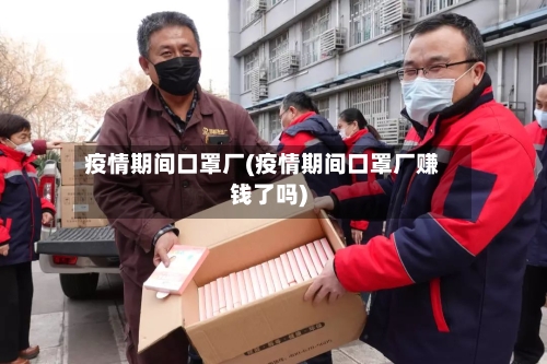 疫情期间口罩厂(疫情期间口罩厂赚钱了吗)-第3张图片