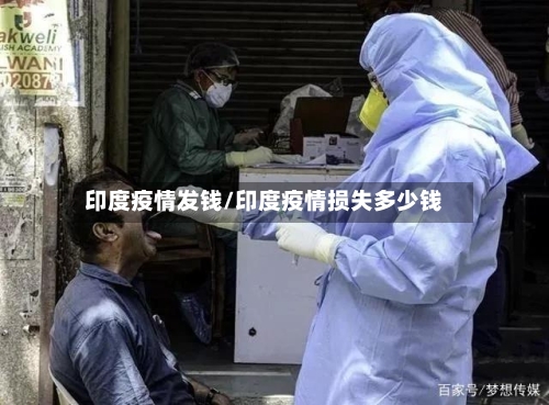 印度疫情发钱/印度疫情损失多少钱-第1张图片