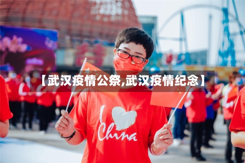 【武汉疫情公祭,武汉疫情纪念】-第1张图片