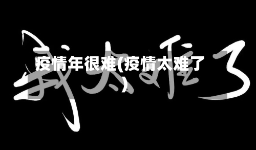 疫情年很难(疫情太难了)-第2张图片