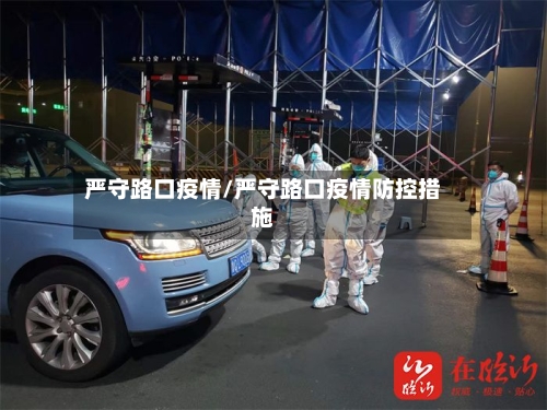 严守路口疫情/严守路口疫情防控措施-第1张图片