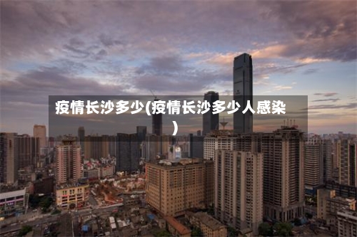 疫情长沙多少(疫情长沙多少人感染)-第2张图片