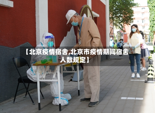 【北京疫情宿舍,北京市疫情期间宿舍人数规定】-第1张图片
