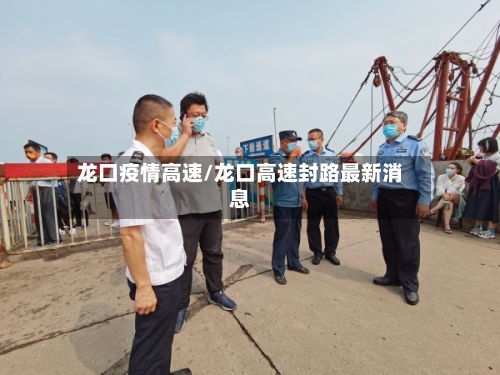 龙口疫情高速/龙口高速封路最新消息-第2张图片