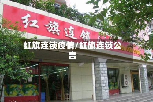红旗连锁疫情/红旗连锁公告-第1张图片