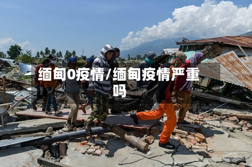 缅甸0疫情/缅甸疫情严重吗-第1张图片