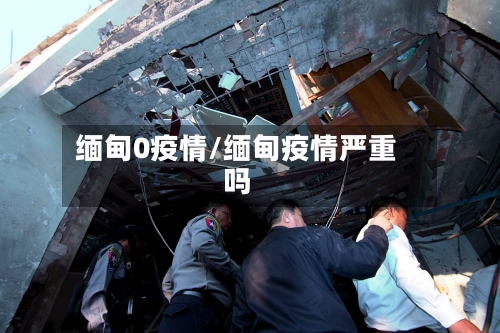 缅甸0疫情/缅甸疫情严重吗-第3张图片