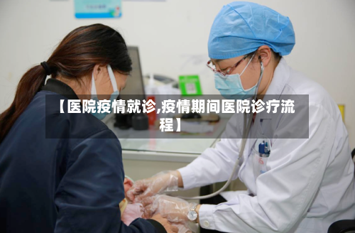 【医院疫情就诊,疫情期间医院诊疗流程】-第1张图片