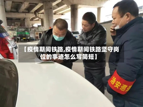 【疫情期间铁路,疫情期间铁路坚守岗位的事迹怎么写简短】-第1张图片