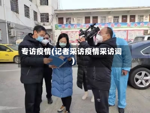 专访疫情(记者采访疫情采访词)-第1张图片