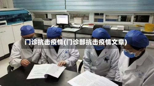 门诊抗击疫情(门诊部抗击疫情文章)-第1张图片