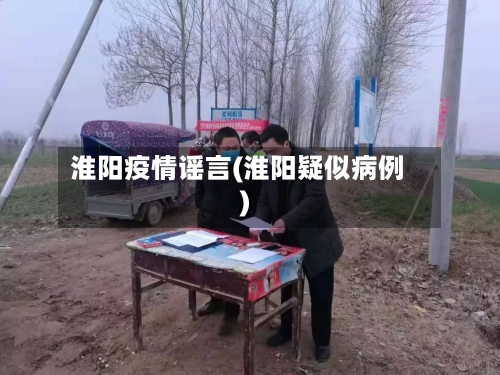 淮阳疫情谣言(淮阳疑似病例)-第1张图片