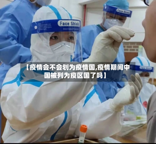 【疫情会不会划为疫情国,疫情期间中国被列为疫区国了吗】-第1张图片