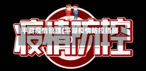 平湖疫情管理(平湖疫情防控措施)-第1张图片