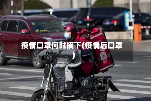 疫情口罩何时摘下(疫情后口罩)-第1张图片