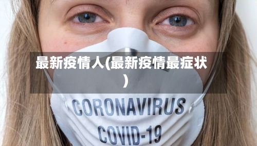 最新疫情人(最新疫情最症状)-第1张图片