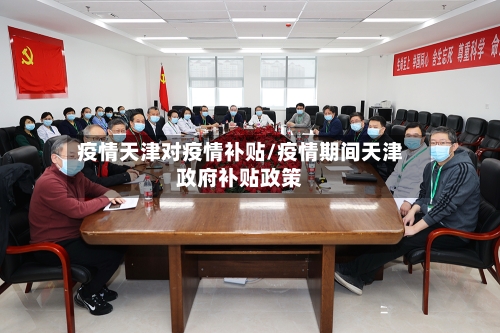 疫情天津对疫情补贴/疫情期间天津政府补贴政策-第2张图片