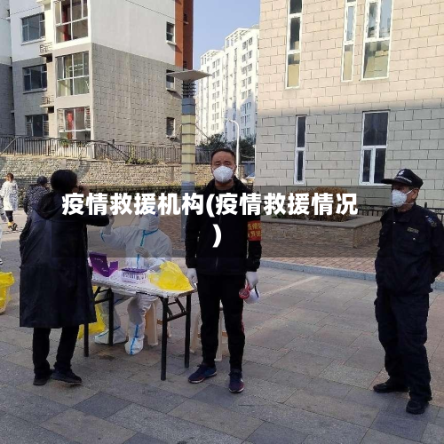 疫情救援机构(疫情救援情况)-第2张图片