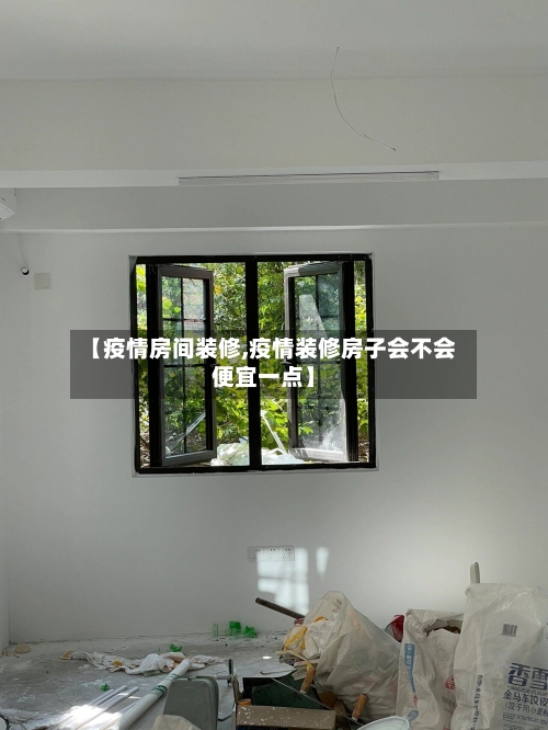 【疫情房间装修,疫情装修房子会不会便宜一点】-第1张图片