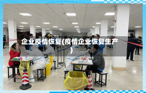 企业疫情恢复(疫情企业恢复生产)-第3张图片