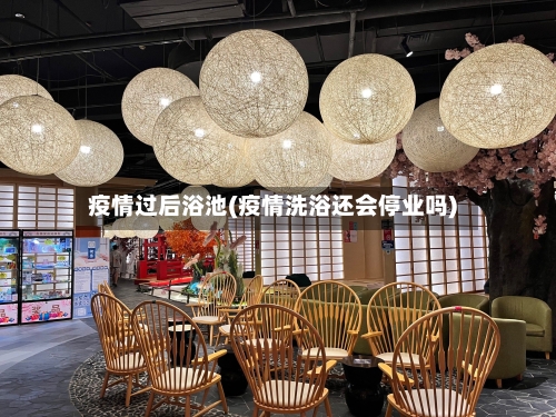 疫情过后浴池(疫情洗浴还会停业吗)-第1张图片