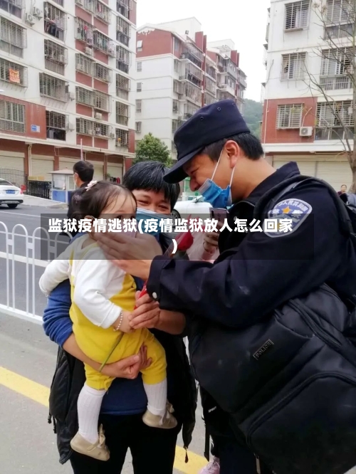 监狱疫情逃狱(疫情监狱放人怎么回家)-第1张图片