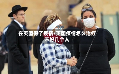 在英国得了疫情/英国疫情怎么治疗不好几个人-第1张图片