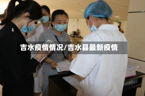 吉水疫情情况/吉水县最新疫情-第2张图片