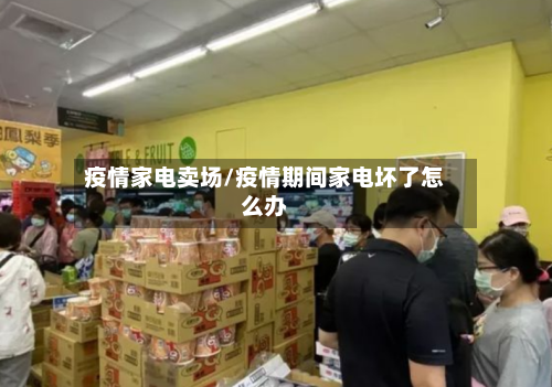 疫情家电卖场/疫情期间家电坏了怎么办-第1张图片