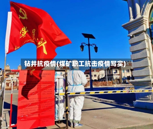 钻井抗疫情(煤矿职工抗击疫情写实)-第1张图片