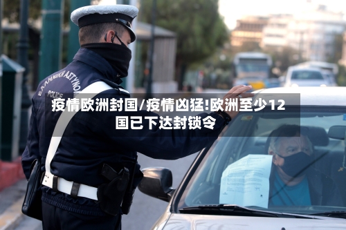 疫情欧洲封国/疫情凶猛!欧洲至少12国已下达封锁令-第1张图片