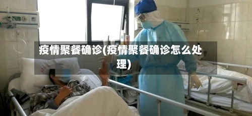 疫情聚餐确诊(疫情聚餐确诊怎么处理)-第1张图片