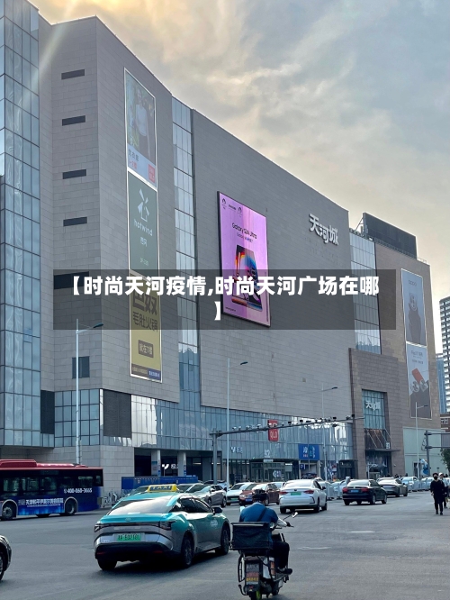 【时尚天河疫情,时尚天河广场在哪】-第1张图片