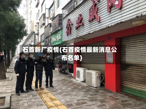 石首新厂疫情(石首疫情最新消息公布名单)-第1张图片