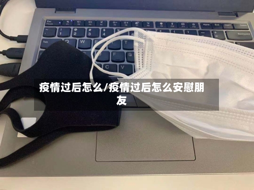 疫情过后怎么/疫情过后怎么安慰朋友-第1张图片