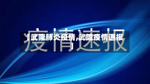 【武隆肺炎疫情,武隆疫情通报】-第1张图片